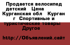 Продается велосипед детский › Цена ­ 2 500 - Курганская обл., Курган г. Спортивные и туристические товары » Другое   